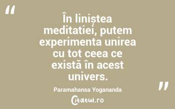 În liniștea meditației, putem experimenta unirea cu tot ceea ce există în acest univers. Paramahansa Yogananda...