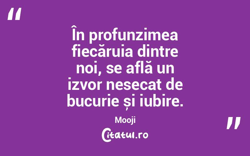 În profunzimea fiecăruia dintre noi, se află un izvor nesecat de bucurie și iubire. Mooji

