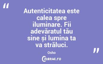 Autenticitatea este calea spre iluminare. Fii adevăratul tău sine și lumina ta va străluci. Osho...