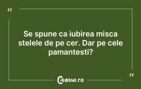 Se spune ca iubirea misca stelele de pe ...