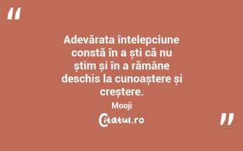 Adevărata înțelepciune constă în a ști că nu știm și în a rămâne deschis la cunoaștere și creștere. Mooji...