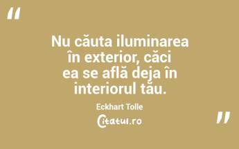 Nu căuta iluminarea în exterior, căci ea se află deja în interiorul tău. Eckhart Tolle...