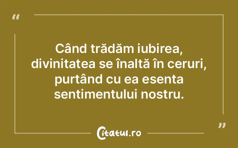 Când trădăm iubirea, divinitatea se înalță în ceruri, purtând cu ea esența sentimentului nostru.