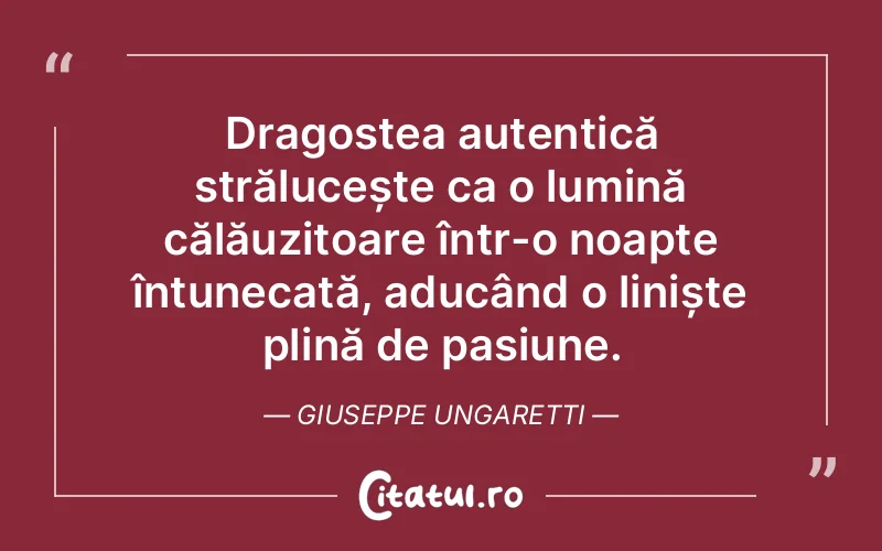 Dragostea autentică strălucește ca o lumină călăuzitoare într-o noapte întunecată, aducând o liniște plină de pasiune. Giuseppe Ungaretti