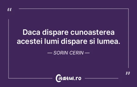 Daca dispare cunoasterea acestei lumi di...