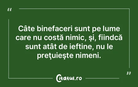 Câte binefaceri sunt pe lume care nu co... Câte binefaceri sunt pe lume care nu co...