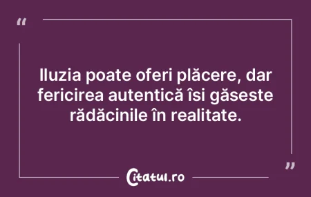 Iluzia poate oferi plăcere, dar fericir... Iluzia poate oferi plăcere, dar fericir...