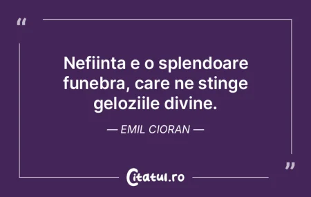 Nefiinta e o splendoare funebra, care ne...