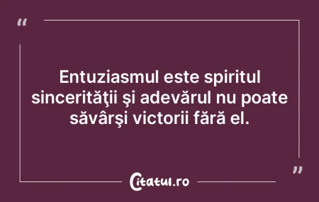 Entuziasmul este spiritul sincerităţii... Entuziasmul este spiritul sincerităţii...