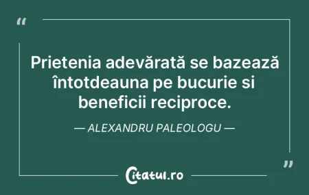 Prietenia adevărată se bazează întot...
