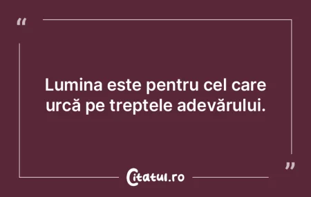 Lumina este pentru cel care urcă pe tre...