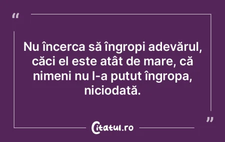 Nu încerca să îngropi adevărul, căc...