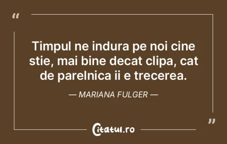 Timpul ne indura pe noi cine stie, mai b... Timpul ne indura pe noi cine stie, mai b...