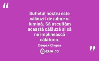 Sufletul nostru este călăuzit de iubire și lumină. Să ascultăm această călăuză și să ne împlinească călătoria. Deepak Chopra...