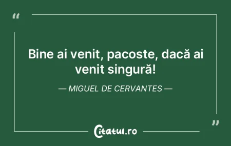 Bine ai venit, pacoste, dacă ai venit s...