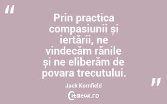 Prin practica compasiunii și iertării, ne vindecăm rănile și ne eliberăm de povara trecutului. Jack Kornfield...