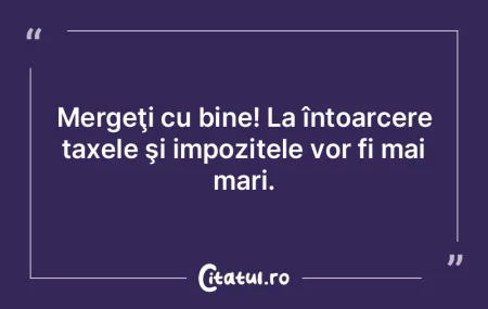 Mergeţi cu bine! La întoarcere taxele ... Mergeţi cu bine! La întoarcere taxele ...