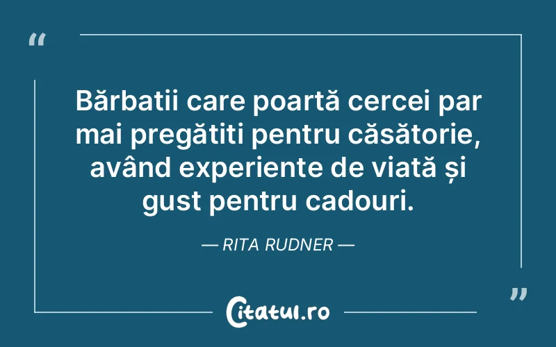 Bărbații care poartă cercei par mai pregătiți pentru căsătorie, având experiențe de viață și gust pentru cadouri. Rita Rudner