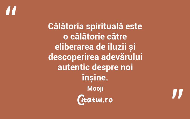 Călătoria spirituală este o călătorie către eliberarea de iluzii și descoperirea adevărului autentic despre noi înșine. Mooji
