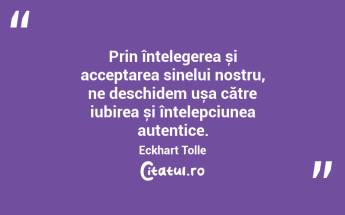 Prin înțelegerea și acceptarea sinelui nostru, ne deschidem ușa către iubirea și înțelepciunea autentice. Eckhart Tolle...