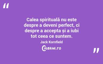 Calea spirituală nu este despre a deveni perfect, ci despre a accepta și a iubi tot ceea ce suntem. Jack Kornfield...