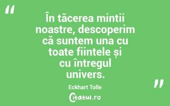 În tăcerea minții noastre, descoperim că suntem una cu toate ființele și cu întregul univers. Eckhart Tolle...