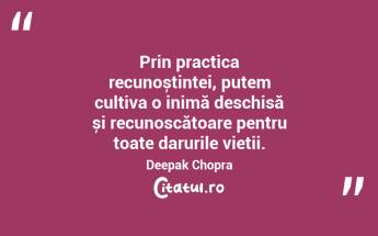 Prin practica recunoștinței, putem cultiva o inimă deschisă și recunoscătoare pentru toate darurile vieții. Deepak Chopra...