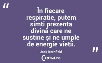 În fiecare respirație, putem simți prezența divină care ne susține și ne umple de energie vieții. Jack Kornfield...