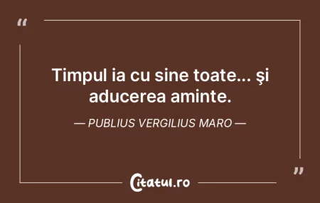 Timpul ia cu sine toate... şi aducerea ... Timpul ia cu sine toate... şi aducerea ...