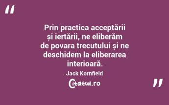 Prin practica acceptării și iertării, ne eliberăm de povara trecutului și ne deschidem la eliberarea interioară. Jack Kornfield...