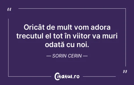 Oricât de mult vom adora trecutul el to... Oricât de mult vom adora trecutul el to...