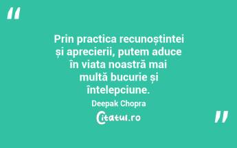 Prin practica recunoștinței și aprecierii, putem aduce în viața noastră mai multă bucurie și înțelepciune. Deepak Chopra...