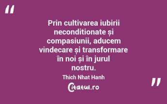 Prin cultivarea iubirii necondiționate și compasiunii, aducem vindecare și transformare în noi și în jurul nostru. Thich Nhat Hanh...