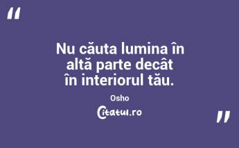 Nu căuta lumina în altă parte decât în interiorul tău. Osho...