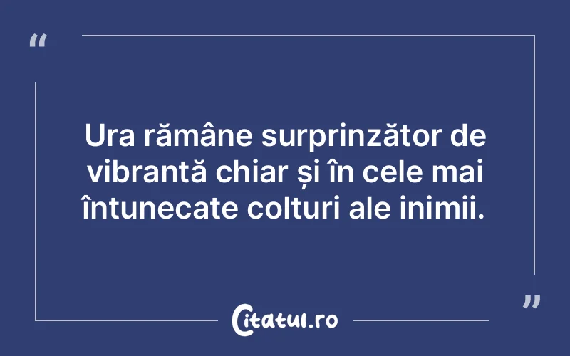 Ura rămâne surprinzător de vibrantă chiar și în cele mai întunecate colțuri ale inimii.