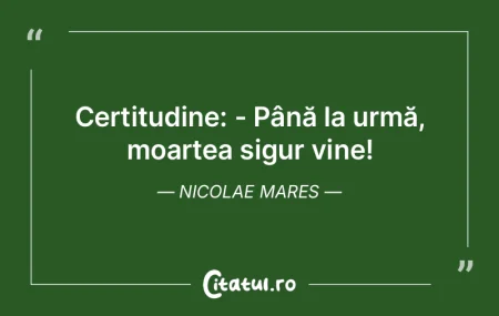 Certitudine: - Până la urmă, moartea ... Certitudine: - Până la urmă, moartea ...