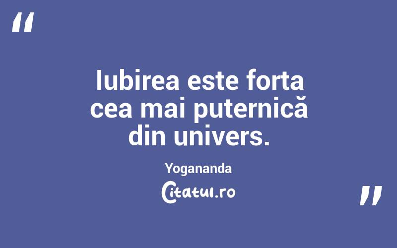 Iubirea este forța cea mai puternică din univers. Yogananda
