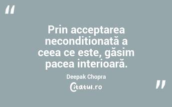 Prin acceptarea necondiționată a ceea ce este, găsim pacea interioară. Deepak Chopra...