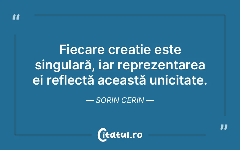 Fiecare creație este singulară, iar reprezentarea ei reflectă această unicitate. Sorin Cerin