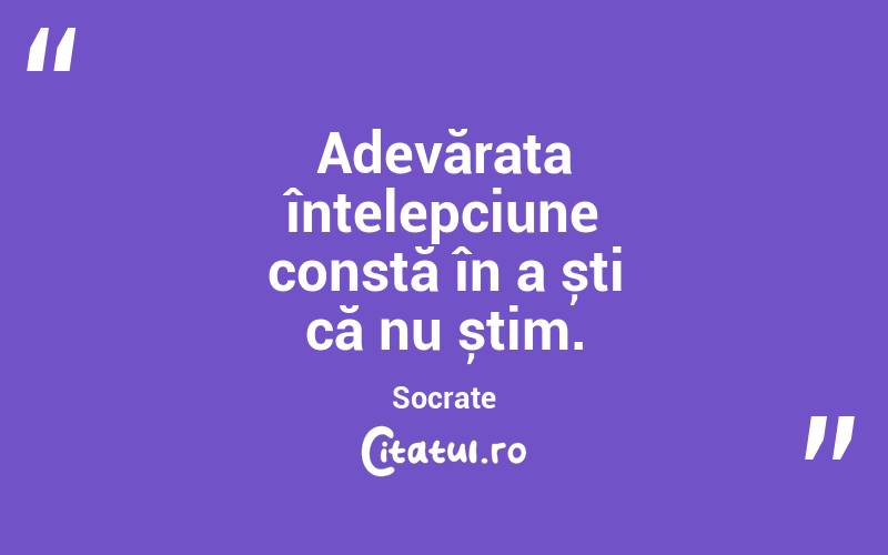 Adevărata înțelepciune constă în a ști că nu știm. Socrate

