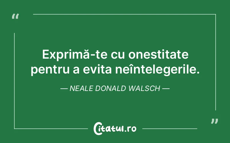 Exprimă-te cu onestitate pentru a evita neînțelegerile. Neale Donald Walsch