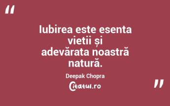 Iubirea este esența vieții și adevărata noastră natură. Deepak Chopra...