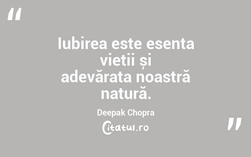 Iubirea este esența vieții și adevărata noastră natură. Deepak Chopra

