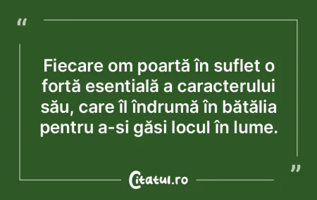 Fiecare om poartă în suflet o forță ... Fiecare om poartă în suflet o forță ...