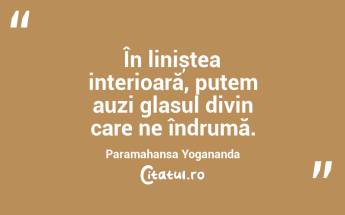 În liniștea interioară, putem auzi glasul divin care ne îndrumă. Paramahansa Yogananda...