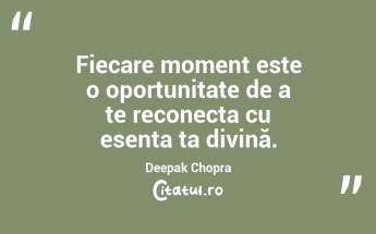 Fiecare moment este o oportunitate de a te reconecta cu esența ta divină. Deepak Chopra...
