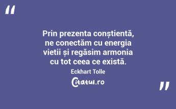 Prin prezența conștientă, ne conectăm cu energia vieții și regăsim armonia cu tot ceea ce există. Eckhart Tolle...