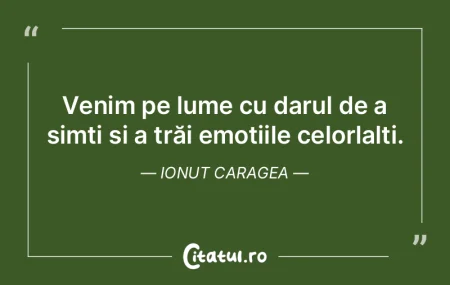 Venim pe lume cu darul de a simți și a... Venim pe lume cu darul de a simți și a...