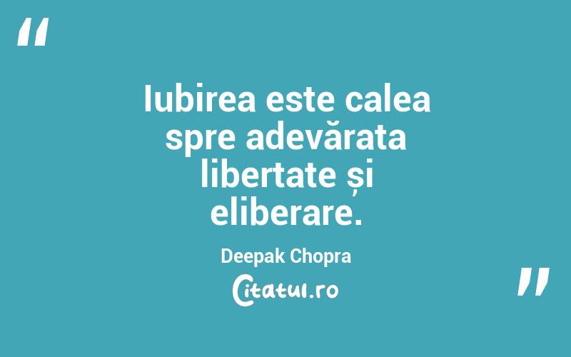 Iubirea este calea spre adevărata libertate și eliberare. Deepak Chopra
