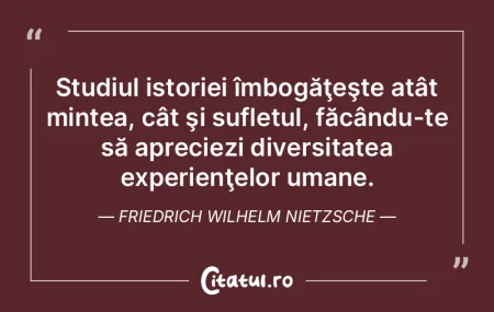 Studiul istoriei îmbogăţeşte atât m...